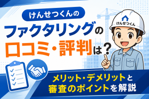 けんせつくんのファクタリングの口コミ・評判は？メリット・デメリットと審査のポイントを解説