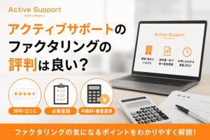 アクティブサポートのファクタリングの評判は良い？必要書類や手数料・審査基準も紹介