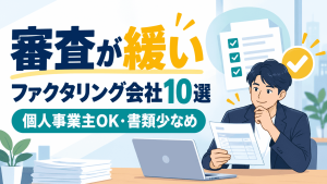 審査が緩いファクタリング会社10選！個人事業主OK・提出書類少なめの会社を比較